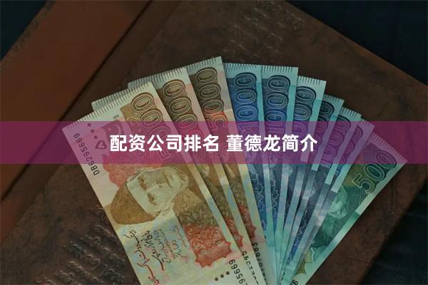 配资公司排名 董德龙简介