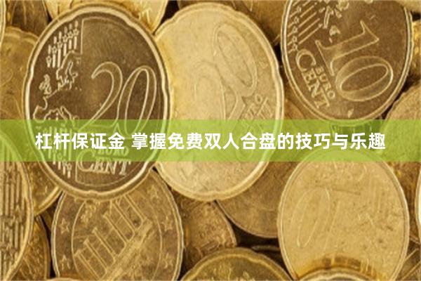 杠杆保证金 掌握免费双人合盘的技巧与乐趣