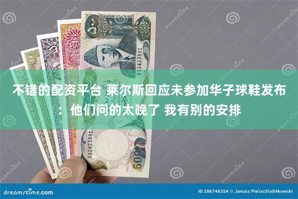 不错的配资平台 莱尔斯回应未参加华子球鞋发布：他们问的太晚了 我有别的安排