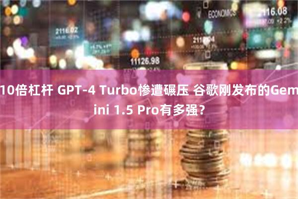 10倍杠杆 GPT-4 Turbo惨遭碾压 谷歌刚发布的Gemini 1.5 Pro有多强？