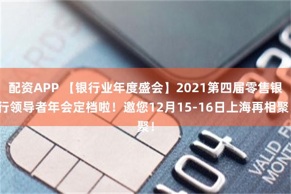 配资APP 【银行业年度盛会】2021第四届零售银行领导者年会定档啦！邀您12月15-16日上海再相聚！