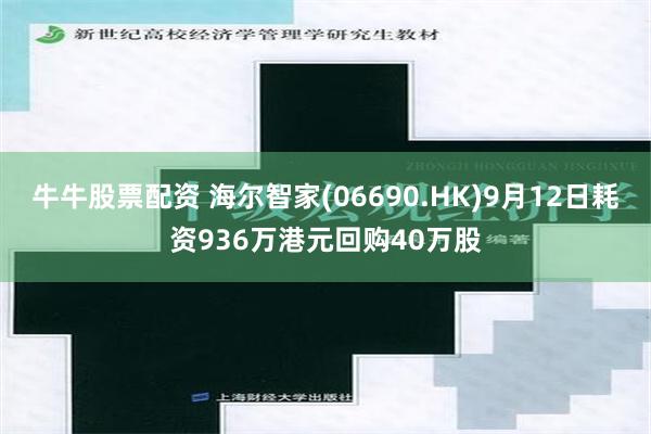 牛牛股票配资 海尔智家(06690.HK)9月12日耗资936万港元回购40万股