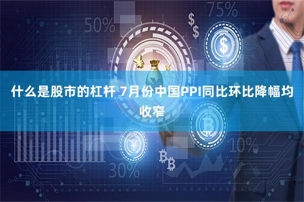 什么是股市的杠杆 7月份中国PPI同比环比降幅均收窄