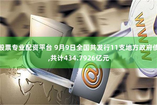 股票专业配资平台 9月9日全国共发行11支地方政府债,共计434.7926亿元