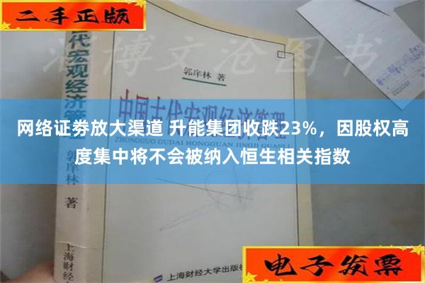 网络证劵放大渠道 升能集团收跌23%，因股权高度集中将不会被纳入恒生相关指数