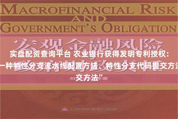 实盘配资查询平台 农业银行获得发明专利授权：“一种特性分支流水线配置方法、特性分支代码提交方法”