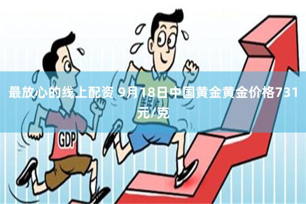 最放心的线上配资 9月18日中国黄金黄金价格731元/克