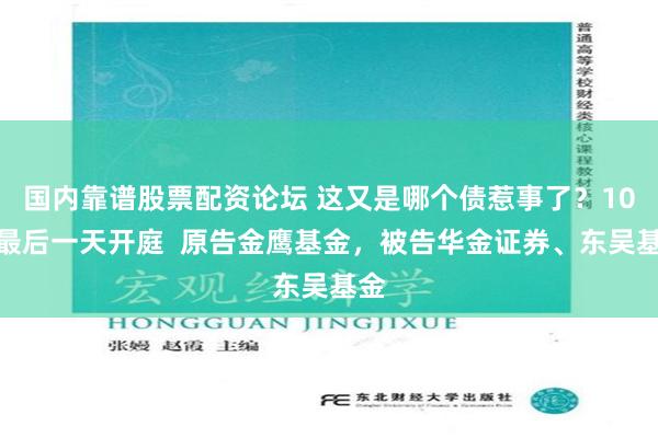 国内靠谱股票配资论坛 这又是哪个债惹事了？10月最后一天开庭  原告金鹰基金，被告华金证券、东吴基金