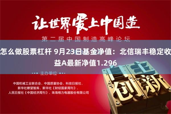 怎么做股票杠杆 9月23日基金净值：北信瑞丰稳定收益A最新净值1.296