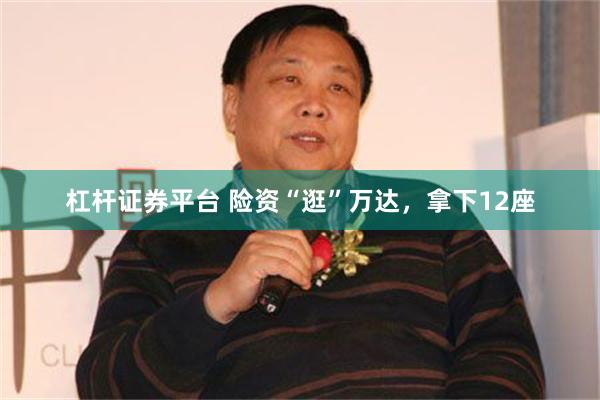 杠杆证券平台 险资“逛”万达，拿下12座