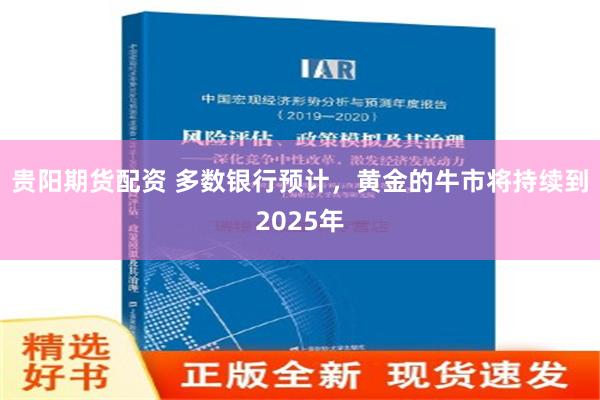 贵阳期货配资 多数银行预计，黄金的牛市将持续到2025年