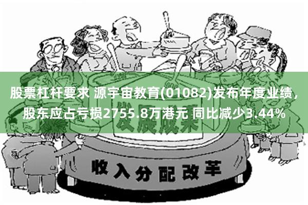 股票杠杆要求 源宇宙教育(01082)发布年度业绩，股东应占亏损2755.8万港元 同比减少3.44%