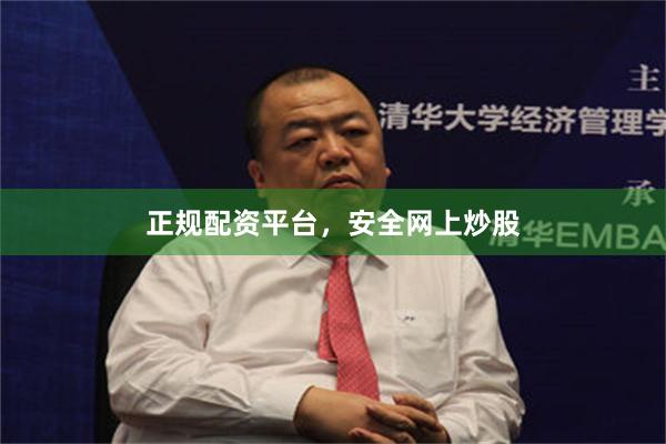 正规配资平台，安全网上炒股