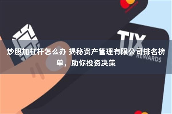 炒股加杠杆怎么办 揭秘资产管理有限公司排名榜单，助你投资决策