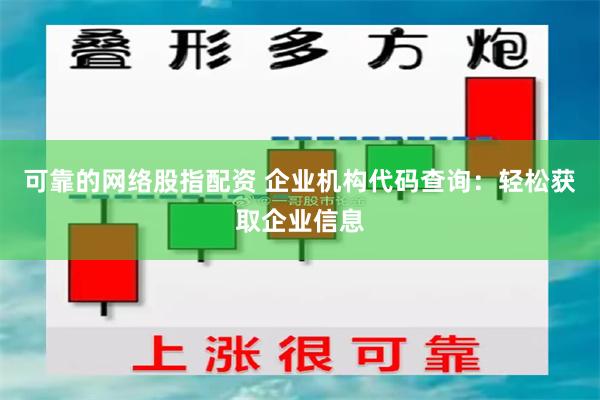 可靠的网络股指配资 企业机构代码查询：轻松获取企业信息