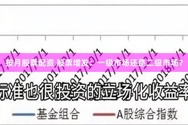 按月股票配资 股票增发：一级市场还是二级市场？