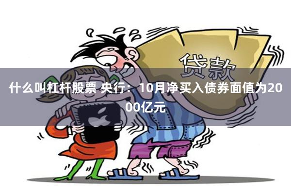 什么叫杠杆股票 央行：10月净买入债券面值为2000亿元