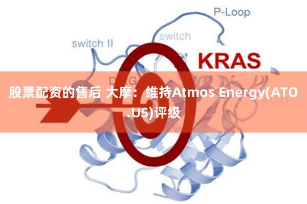 股票配资的售后 大摩：维持Atmos Energy(ATO.US)评级