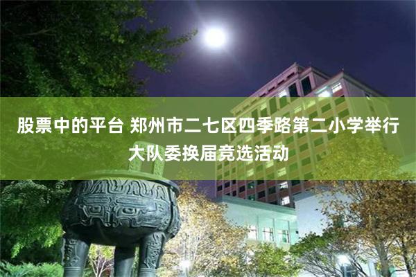 股票中的平台 郑州市二七区四季路第二小学举行大队委换届竞选活动