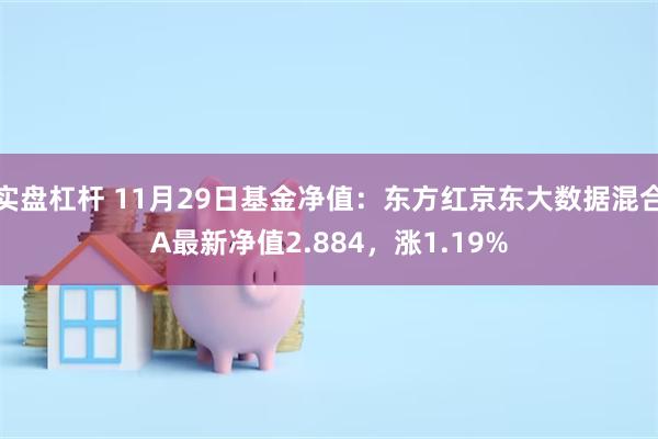 实盘杠杆 11月29日基金净值：东方红京东大数据混合A最新净值2.884，涨1.19%