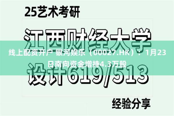 线上配资开户 银河娱乐（00027.HK）：1月23日南向资金增持4.3万股