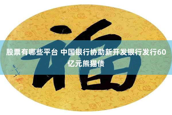 股票有哪些平台 中国银行协助新开发银行发行60亿元熊猫债