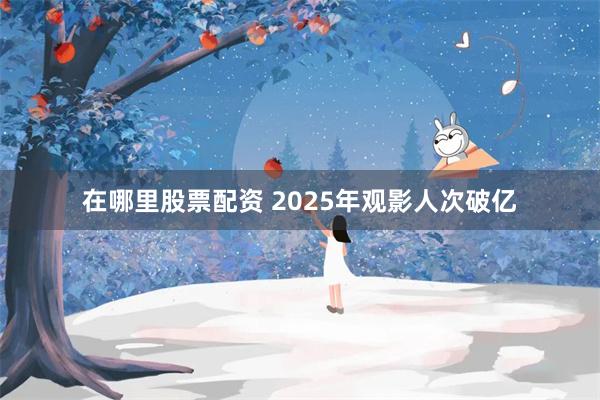 在哪里股票配资 2025年观影人次破亿