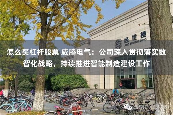 怎么买杠杆股票 威腾电气：公司深入贯彻落实数智化战略，持续推进智能制造建设工作