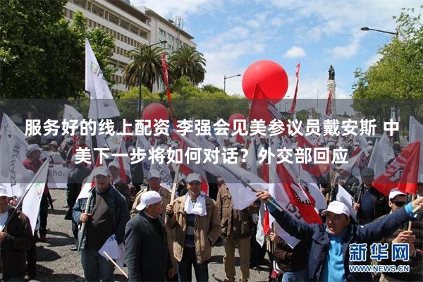 服务好的线上配资 李强会见美参议员戴安斯 中美下一步将如何对话？外交部回应