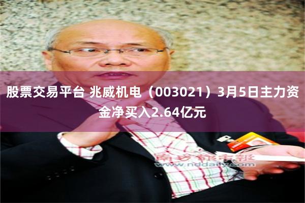 股票交易平台 兆威机电（003021）3月5日主力资金净买入2.64亿元