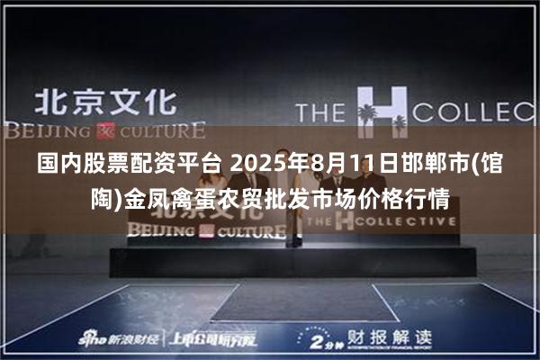 国内股票配资平台 2025年8月11日邯郸市(馆陶)金凤禽蛋农贸批发市场价格行情